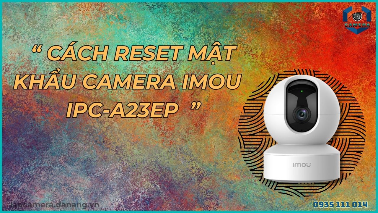 Cách reset mật khẩu camera IMOU IPC-A23EP