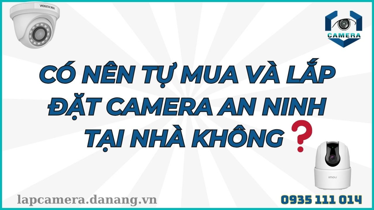 Có nên tự mua và lắp đặt camera an ninh tại nhà không