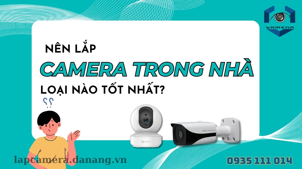 Nên lắp camera trong nhà loại nào tốt nhất