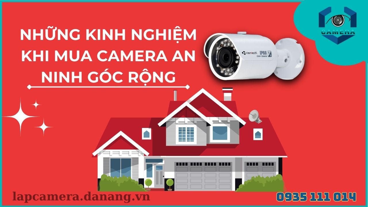 NHỮNG KINH NGHIỆM KHI MUA CAMERA AN NINH GÓC RỘNG
