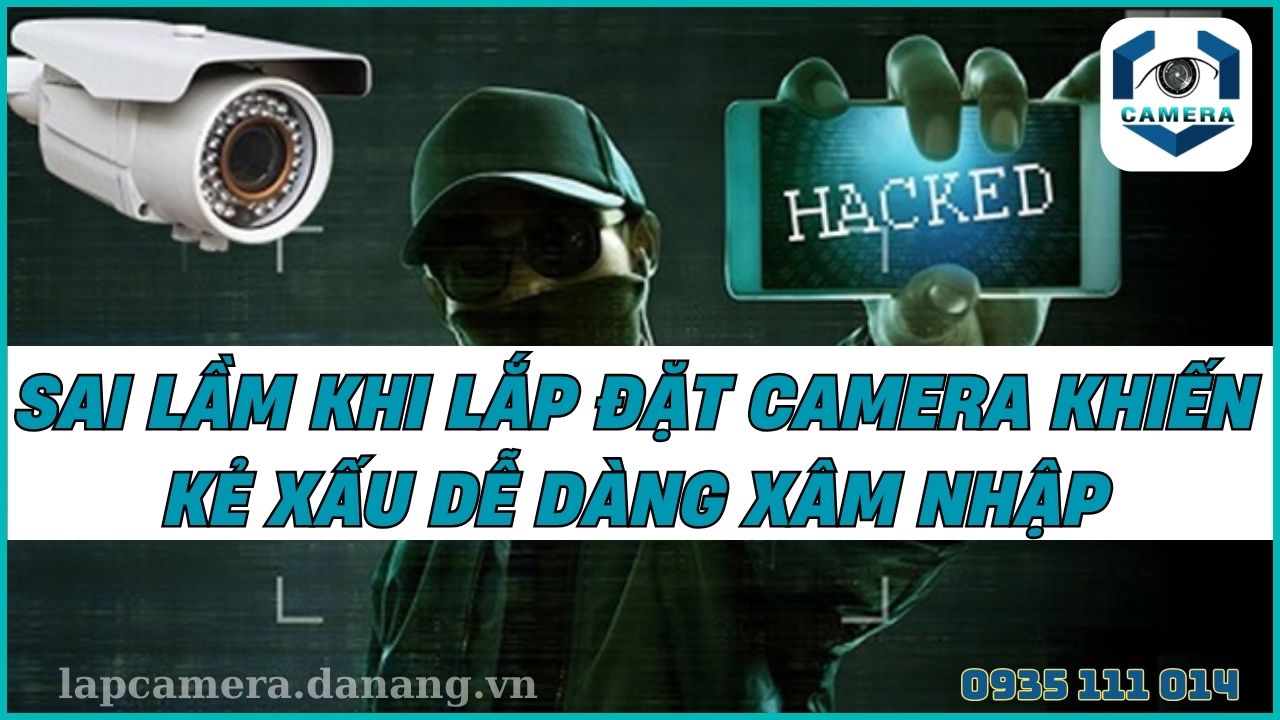 Sai lầm khi lắp đặt camera khiến kẻ xấu dễ dàng xâm nhập
