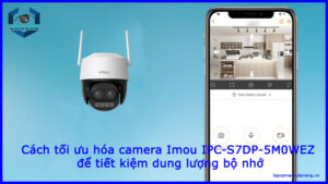 cach-toi-uu-hoa-camera-imou-ipc-s7dp-5m0wez-de-tiet-kiem-dung-luong-bo-nho-1