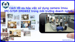 cach-toi-uu-hoa-viec-su-dung-camera-imou-ipc-s7dp-5m0wez-trong-moi-truong-doanh-nghiep-1