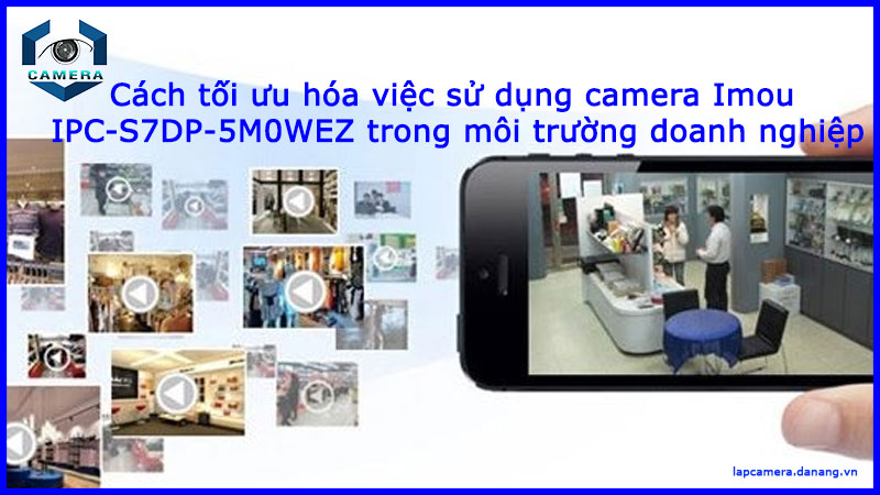 cach-toi-uu-hoa-viec-su-dung-camera-imou-ipc-s7dp-5m0wez-trong-moi-truong-doanh-nghiep-1