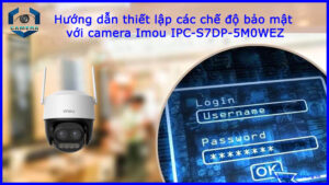 huong-dan-thiet-lap-cac-che-do-bao-mat-voi-camera-imou-ipc-s7dp-5m0wez-1