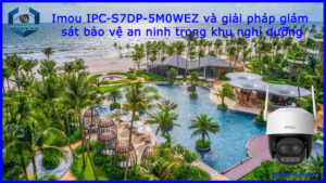 imou-ipc-s7dp-5m0wez-va-giai-phap-giam-sat-bao-ve-an-ninh-trong-khu-nghi-duong-1