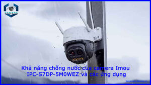 kha-nang-chong-nuoc-cua-camera-imou-ipc-s7dp-5m0wez-va-cac-ung-dung-1