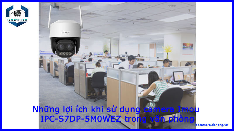 nhung-loi-ich-khi-su-dung-camera-imou-ipc-s7dp-5m0wez-trong-van-phong-1