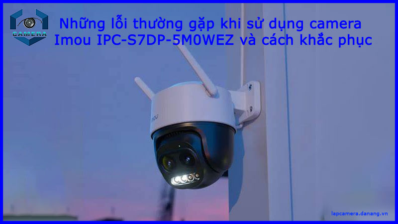 nhung-loi-thuong-gap-khi-su-dung-camera-imou-ipc-s7dp-5m0wez-va-cach-khac-phuc-1