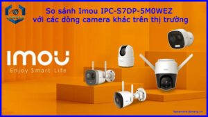 so-sanh-imou-ipc-s7dp-5m0wez-voi-cac-dong-camera-khac-tren-thi-truong-1