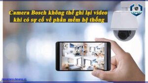 camera-bosch-khong-the-ghi-lai-video-khi-co-su-co-ve-phan-mem-he-thong