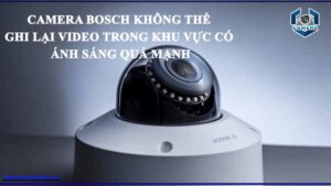 camera-bosch-khong-the-ghi-lai-video-trong-khu-vuc-co-anh-sang-qua-manh