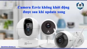 camera-ezviz-khong-khoi-dong-duoc-sau-khi-update-xong