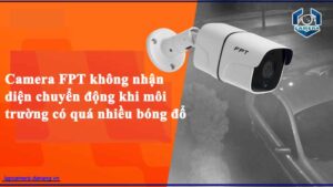 camera-fpt-khong-nhan-dien-chuyen-dong-khi-moi-truong-co-qua-nhieu-bong-do