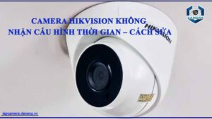 camera-hikvision-khong-nhan-cau-hinh-thoi-gian-cach-sua