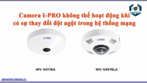 camera-i-pro-khong-the-hoat-dong-khi-co-su-thay-doi-dot-ngot-trong-he-thong-mang