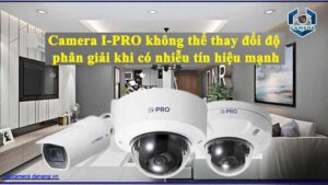 camera-i-pro-khong-the-thay-doi-do-phan-giai-khi-co-nhieu-tin-hieu-manh
