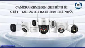 camera-kbvision-ghi-hinh-bi-giat-loi-do-bitrate-hay-the-nho