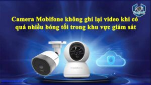 camera-mobifone-khong-ghi-lai-video-khi-co-qua-nhieu-bong-toi-trong-khu-vuc-giam-sat