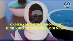 camera-mobifone-khong-the-ghi-lai-video-khi-moi-truong-co-anh-sang-thay-doi-nhanh