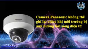camera-panasonic-khong-the-ghi-lai-video-khi-moi-truong-bi-anh-huong-boi-song-dien-tu