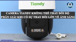 camera-tiandy-khong-the-thay-doi-do-phan-giai-khi-co-su-thay-doi-lon-ve-anh-sang