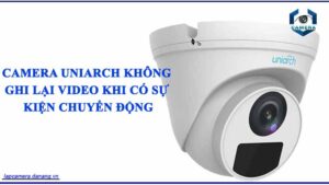 camera-uniarch-khong-ghi-lai-video-khi-co-su-kien-chuyen-dong