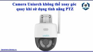 camera-uniarch-khong-the-xoay-goc-quay-khi-su-dung-tinh-nang-ptz