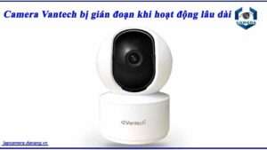 camera-vantech-bi-gian-doan-khi-hoat-dong-lau-dai