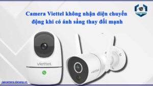 camera-viettel-khong-nhan-dien-chuyen-dong-khi-co-anh-sang-thay-doi-manh