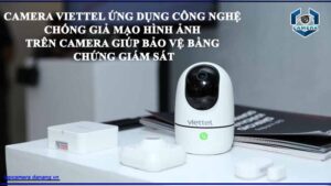 camera-viettel-ung-dung-cong-nghe-chong-gia-mao-hinh-anh-tren-camera-giup-bao-ve-bang-chung-giam-sat