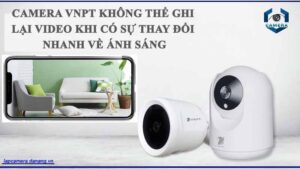 camera-vnpt-khong-the-ghi-lai-video-khi-co-su-thay-doi-nhanh-ve-anh-sang