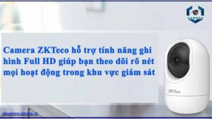 camera-zkteco-ho-tro-tinh-nang-ghi-hinh-full-hd-giup-ban-theo-doi-ro-net-moi-hoat-dong-trong-khu-vuc-giam-sat