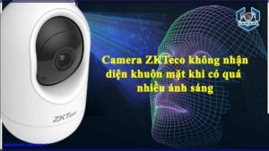 camera-zkteco-khong-nhan-dien-khuon-mat-khi-co-qua-nhieu-anh-sang