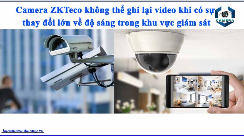 camera-zkteco-khong-the-ghi-lai-video-khi-co-su-thay-doi-lon-ve-do-sang-trong-khu-vuc-giam-sat