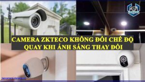 camera-zkteco-khong-the-thay-doi-che-do-quay-khi-moi-truong-co-su-thay-doi-dot-ngot-ve-anh-sang