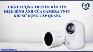 chat-luong-truyen-dan-tin-hieu-hinh-anh-cua-camera-vnpt-khi-su-dung-cap-quang