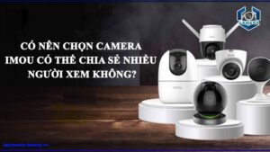 co-nen-chon-camera-imou-co-the-chia-se-nhieu-nguoi-xem-khong
