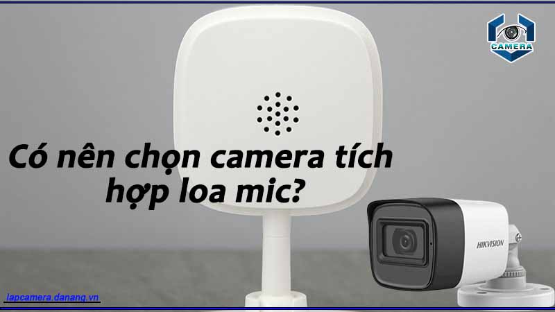 co-nen-chon-camera-tich-hop-loa-mic
