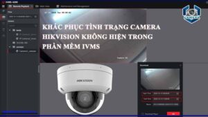 khac-phuc-tinh-trang-camera-hikvision-khong-hien-trong-phan-mem-ivms