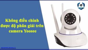 khong-dieu-chinh-duoc-do-phan-giai-tren-camera-yoosee