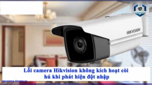 loi-camera-hikvision-khong-kich-hoat-coi-hu-khi-phat-hien-dot-nhap