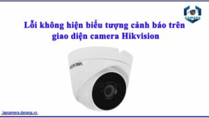 loi-khong-hien-bieu-tuong-canh-bao-tren-giao-dien-camera-hikvision