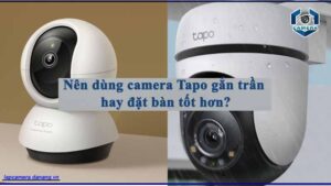 nen-dung-camera-tapo-gan-tran-hay-dat-ban-tot-hon