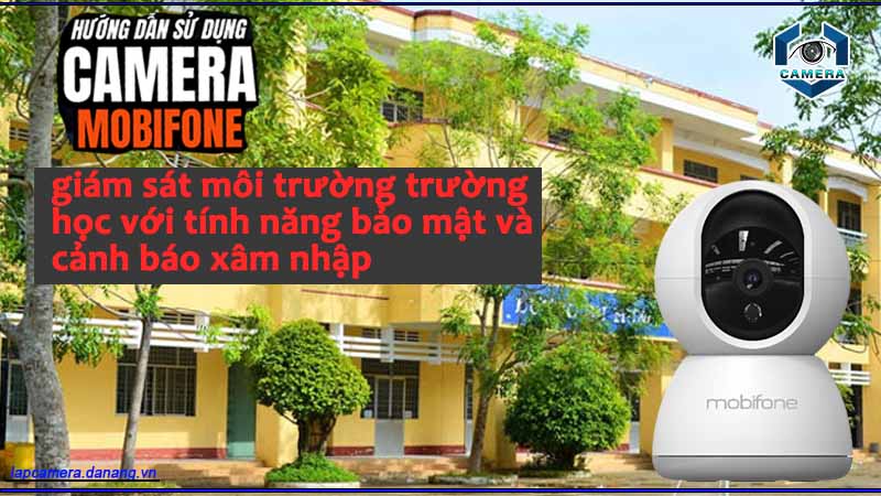 su-dung-camera-mobifone-giam-sat-moi-truong-truong-hoc-voi-tinh-nang-bao-mat-va-canh-bao-xam-nhap
