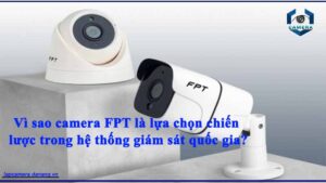 vi-sao-camera-fpt-la-lua-chon-chien-luoc-trong-he-thong-giam-sat-quoc-gia