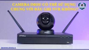 camera-imou-co-the-su-dung-chung-voi-dau-ghi-nvr-khong