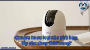 camera-imou-loai-nao-phu-hop-lap-cho-shop-thoi-trang
