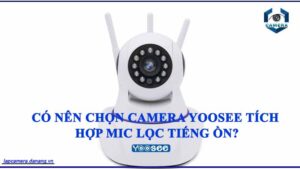 co-nen-chon-camera-yoosee-tich-hop-mic-loc-tieng-on