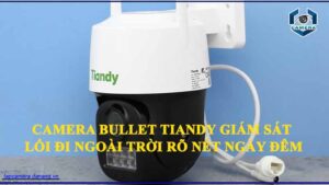 dong-camera-bullet-tiandy-giup-giam-sat-loi-di-ngoai-troi-ro-net-ca-ngay-lan-dem